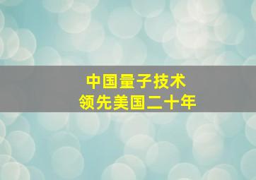 中国量子技术 领先美国二十年